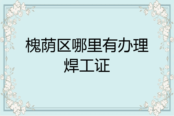 槐荫区哪里有办理焊工证