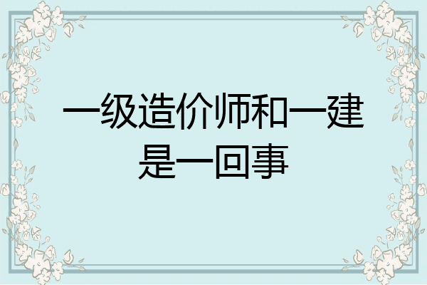 一级造价师和一建是一回事
