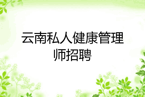 云南私人健康管理师招聘