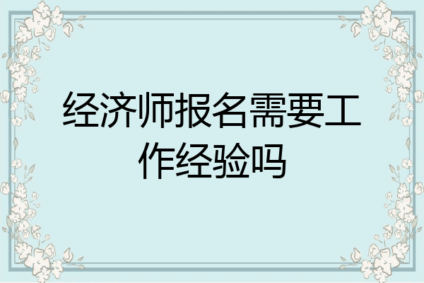 经济师报名需要工作经验吗