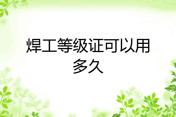 焊工等级证可以用多久