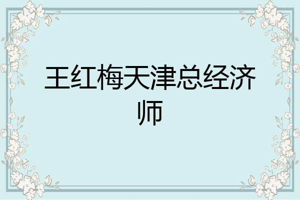 王红梅天津总经济师