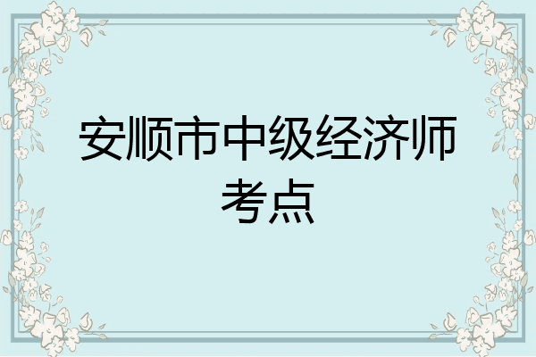 安顺市中级经济师考点