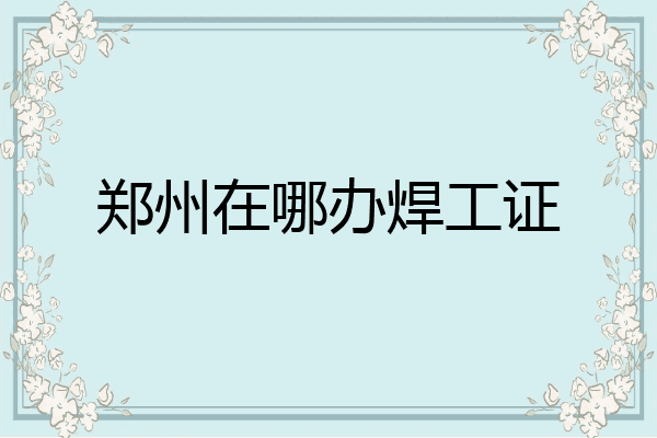 郑州在哪办焊工证