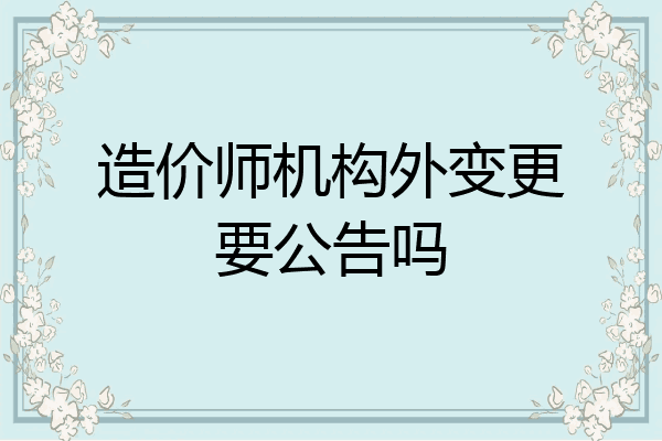 造价师机构外变更要公告吗