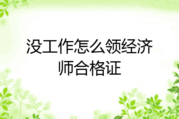 没工作怎么领经济师合格证