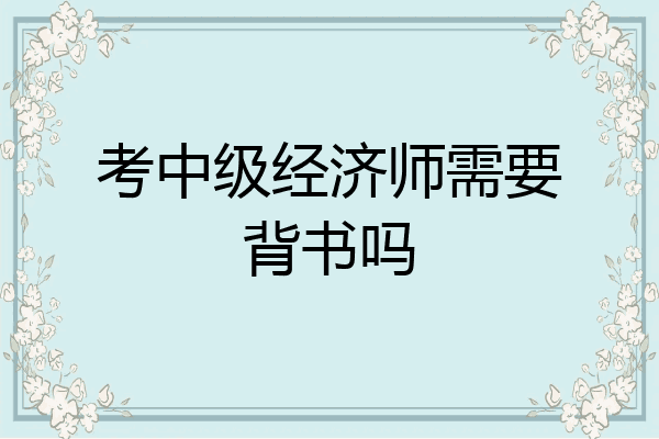 考中级经济师需要背书吗