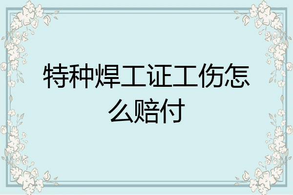 特种焊工证工伤怎么赔付