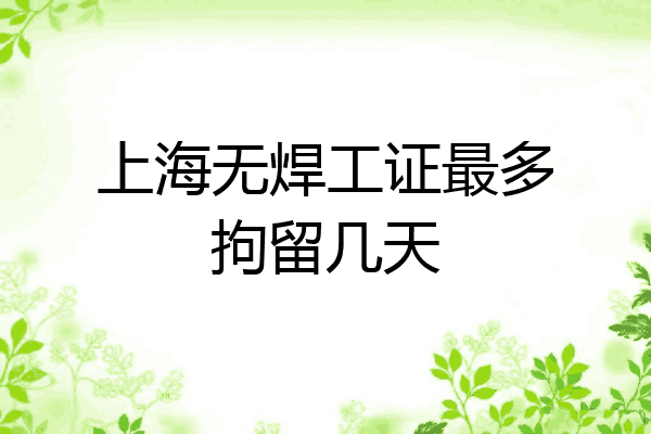 上海无焊工证最多拘留几天