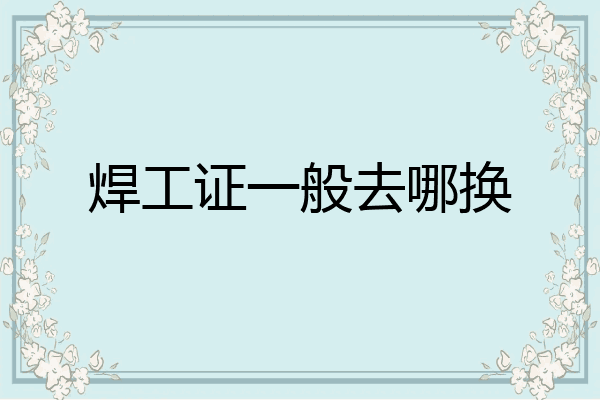 焊工证一般去哪换