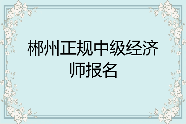 郴州正规中级经济师报名