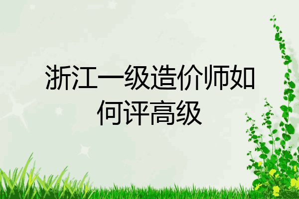 浙江一级造价师如何评高级