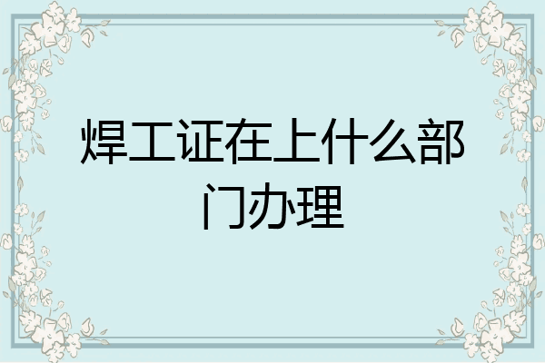 焊工证在上什么部门办理