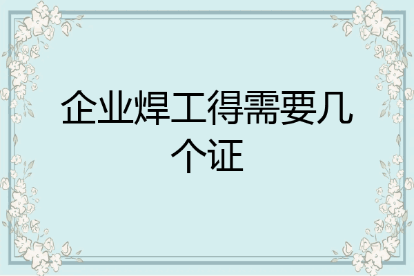 企业焊工得需要几个证
