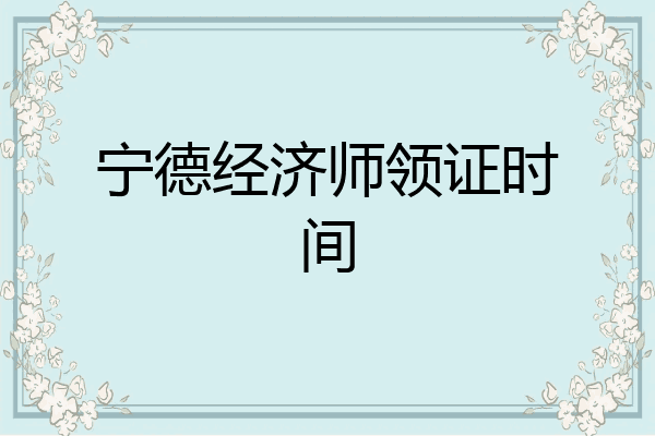 宁德经济师领证时间