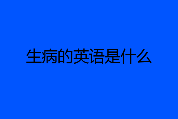 生病的英语是什么