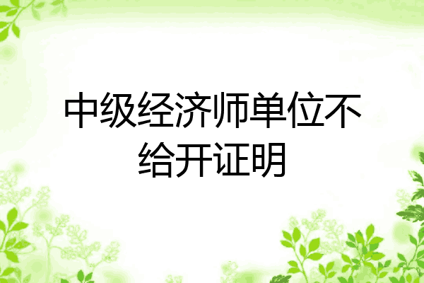 中级经济师单位不给开证明