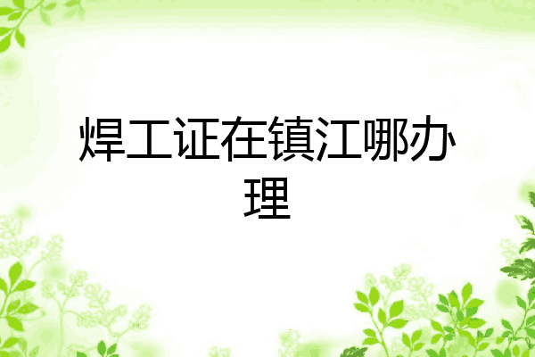 焊工证在镇江哪办理