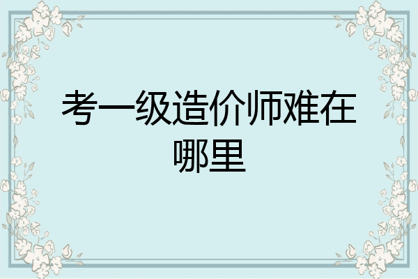 考一级造价师难在哪里
