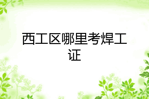 西工区哪里考焊工证