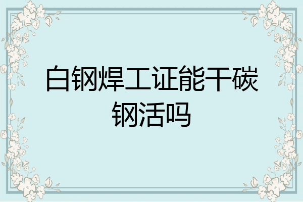 白钢焊工证能干碳钢活吗