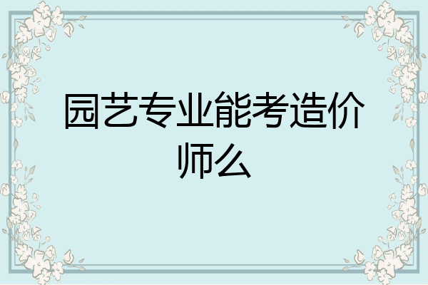 园艺专业能考造价师么