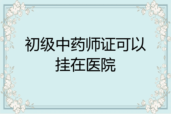 初级中药师证可以挂在医院
