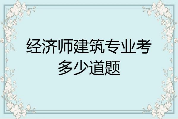 经济师建筑专业考多少道题