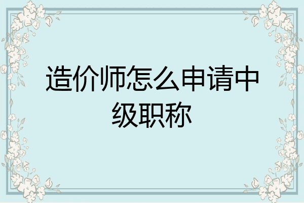 造价师怎么申请中级职称