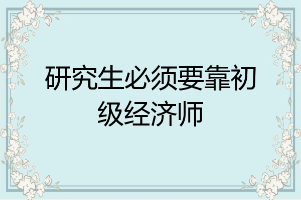 研究生必须要靠初级经济师