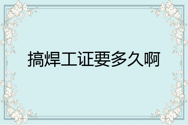 搞焊工证要多久啊