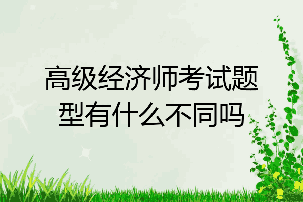 高级经济师考试题型有什么不同吗
