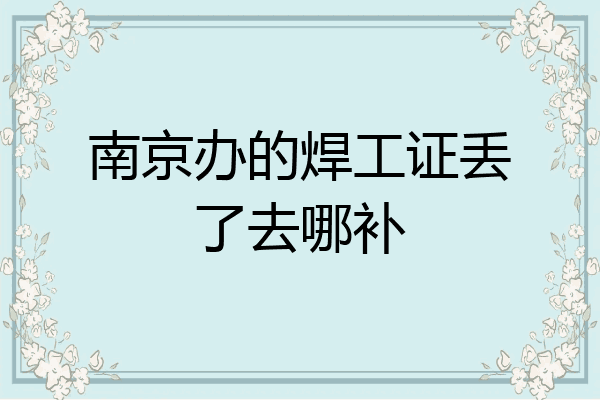 南京办的焊工证丢了去哪补