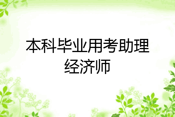 本科毕业用考助理经济师