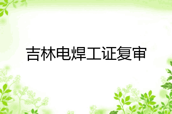 吉林电焊工证复审