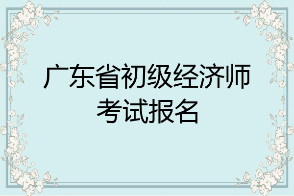 广东省初级经济师考试报名