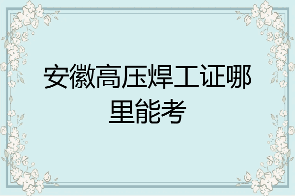 安徽高压焊工证哪里能考