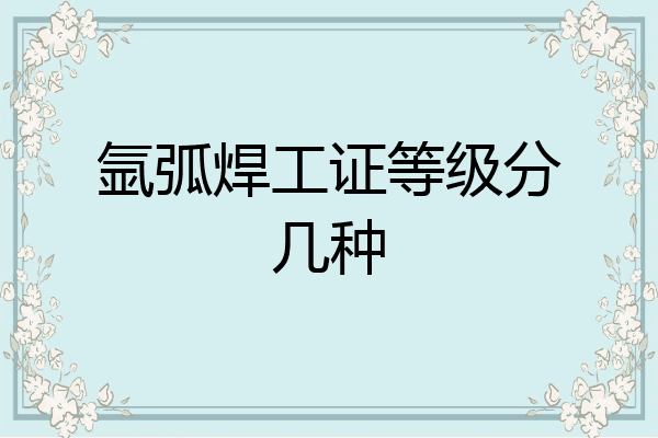氩弧焊工证等级分几种