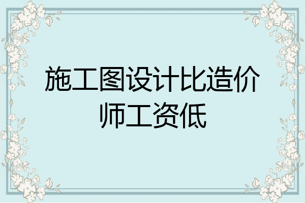 施工图设计比造价师工资低