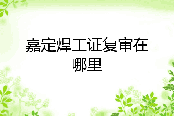 嘉定焊工证复审在哪里