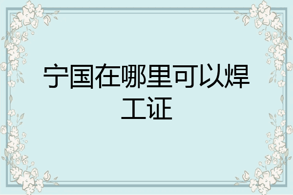 宁国在哪里可以焊工证