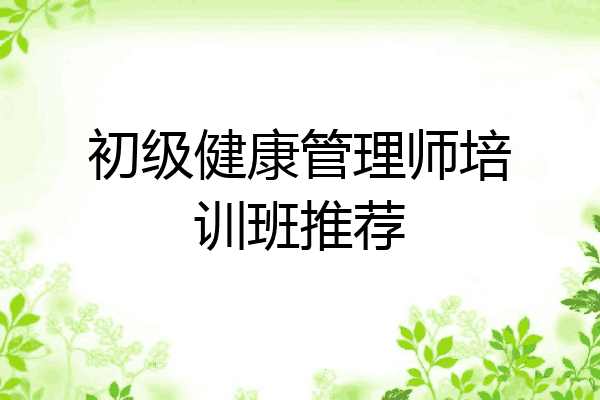 初级健康管理师培训班推荐