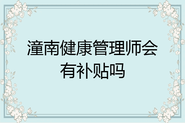潼南健康管理师会有补贴吗