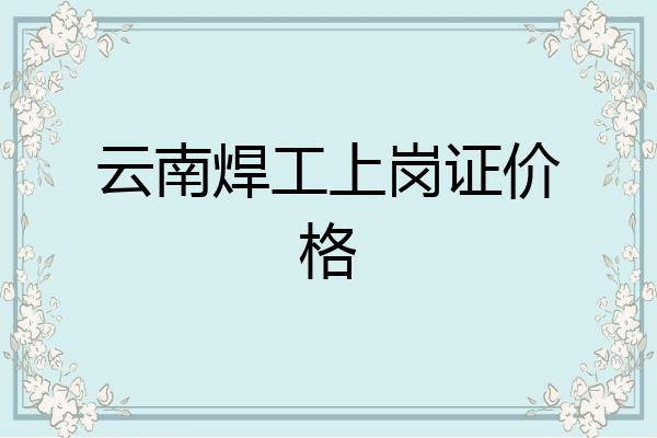 云南焊工上岗证价格