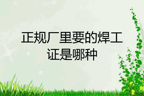 正规厂里要的焊工证是哪种