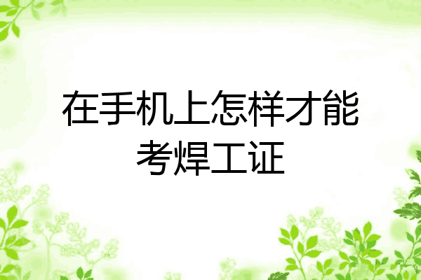 在手机上怎样才能考焊工证