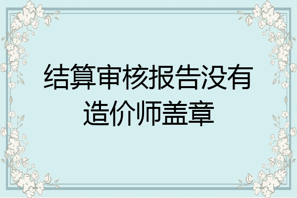 结算审核报告没有造价师盖章
