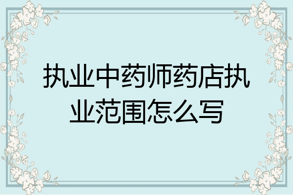 执业中药师药店执业范围怎么写