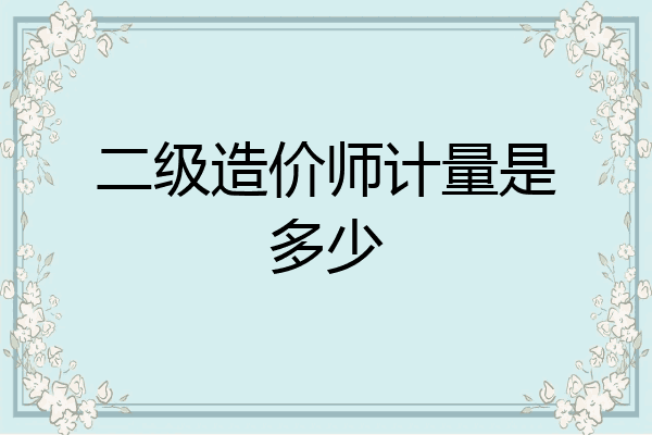 二级造价师计量是多少