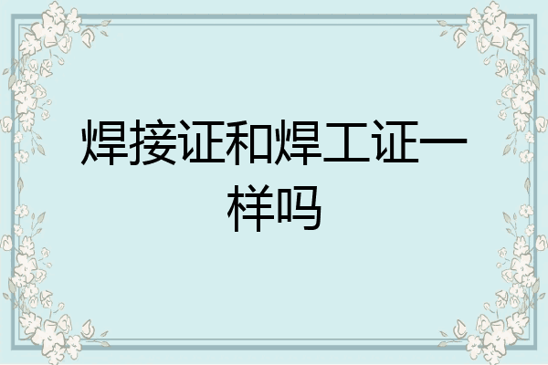 焊接证和焊工证一样吗